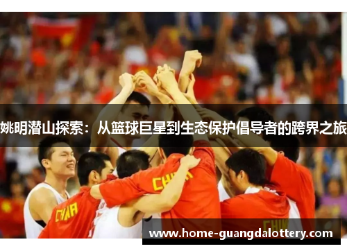 姚明潜山探索：从篮球巨星到生态保护倡导者的跨界之旅