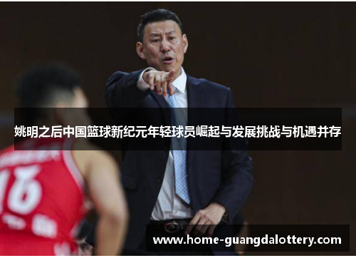 姚明之后中国篮球新纪元年轻球员崛起与发展挑战与机遇并存