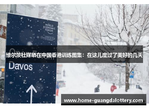 维尔茨社媒晒在中国香港训练图集：在这儿度过了美好的几天