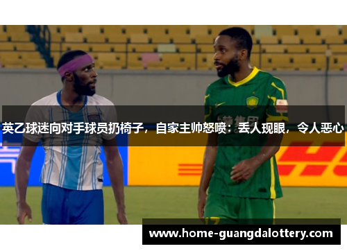 英乙球迷向对手球员扔椅子，自家主帅怒喷：丢人现眼，令人恶心