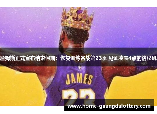 詹姆斯正式宣布结束假期：恢复训练备战第23季 见证凌晨4点的洛杉矶