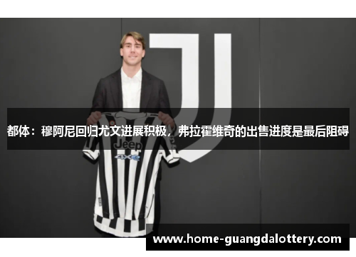 都体：穆阿尼回归尤文进展积极，弗拉霍维奇的出售进度是最后阻碍