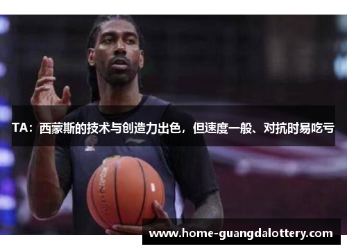 TA:西蒙斯的技术与创造力出色,但速度一般、对抗时易吃亏