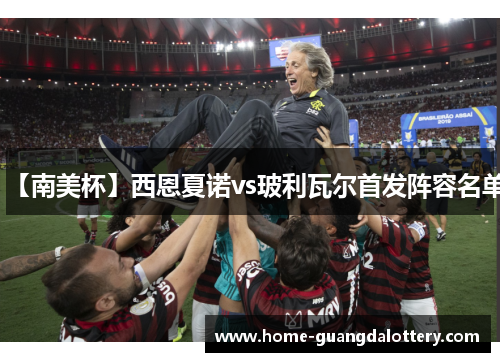 【南美杯】西恩夏诺vs玻利瓦尔首发阵容名单